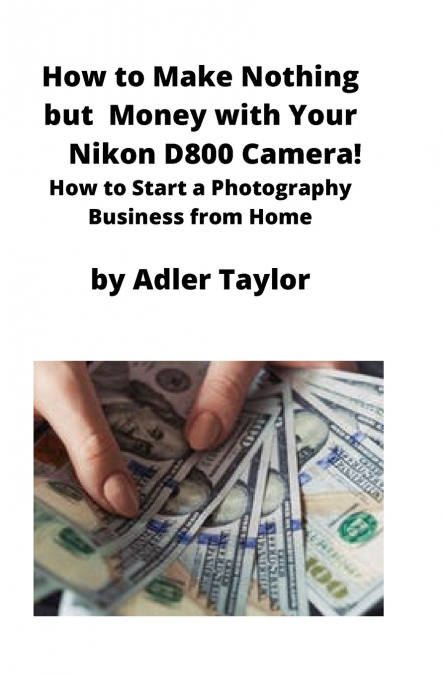 How to Make Nothing but Money with Your Nikon D800 Camera!