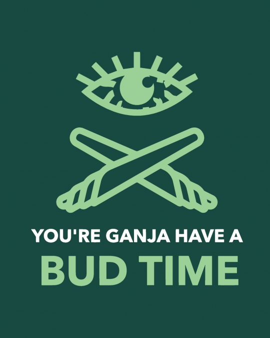 You're Ganja Have A Bud Time