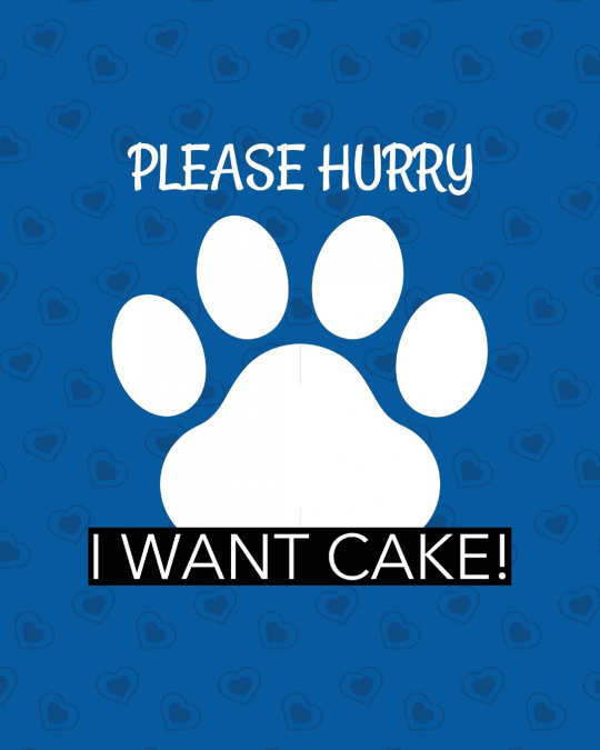 Please Hurry I Want Cake
