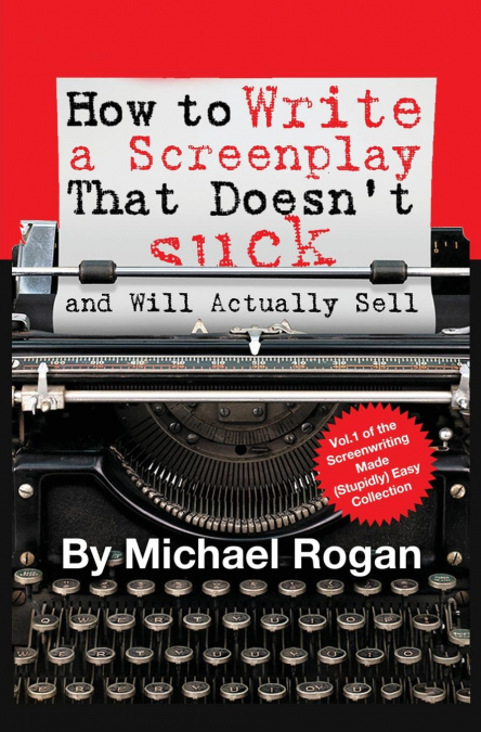 How to Write a Screenplay That Doesn't Suck (and Will Actually Sell)