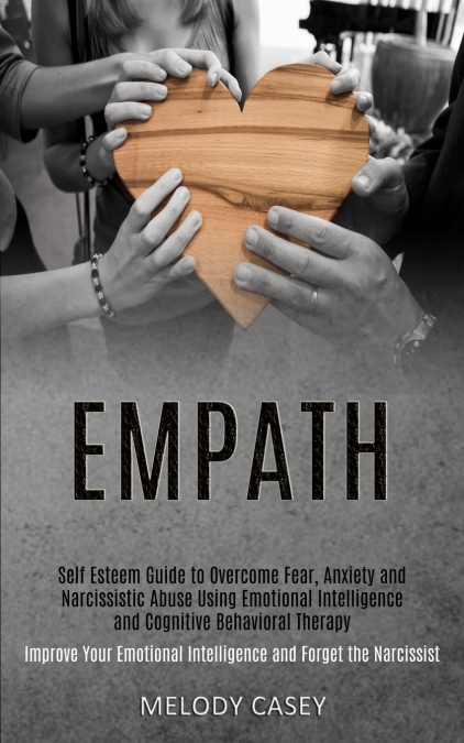 Self Esteem Guide to Overcome Fear, Anxiety and Narcissistic Abuse Using Emotional Intelligence and Cognitive Behavioral Therapy (Improve Your Emotional Intelligence and Forget the Narcissist)