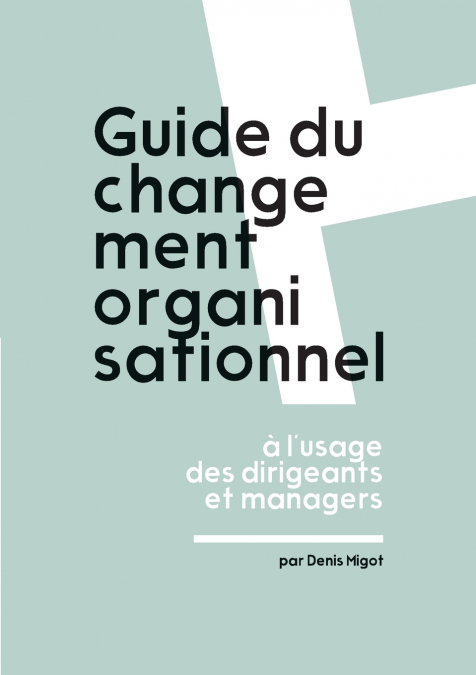 Guide du changement organisationnel ? l’usage des dirigeants et managers