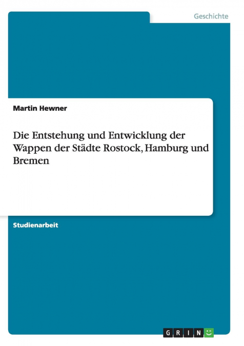 Die Entstehung und Entwicklung der Wappen der Städte Rostock, Hamburg und Bremen