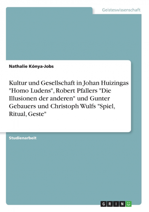 Kultur und Gesellschaft in Johan Huizingas 'Homo Ludens', Robert Pfallers 'Die Illusionen der anderen' und Gunter Gebauers und Christoph Wulfs 'Spiel, Ritual, Geste'