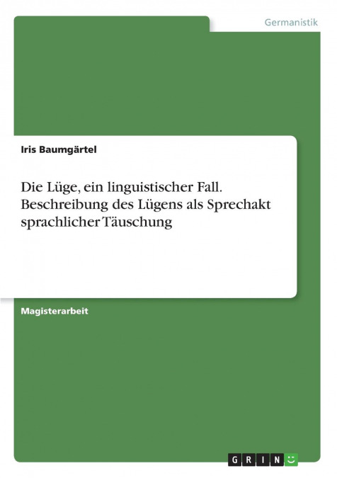 Die Lüge, ein linguistischer Fall. Beschreibung des Lügens als Sprechakt sprachlicher Täuschung