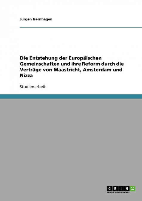 Die Entstehung der Europäischen Gemeinschaften und ihre Reform durch die Verträge von Maastricht, Amsterdam und Nizza