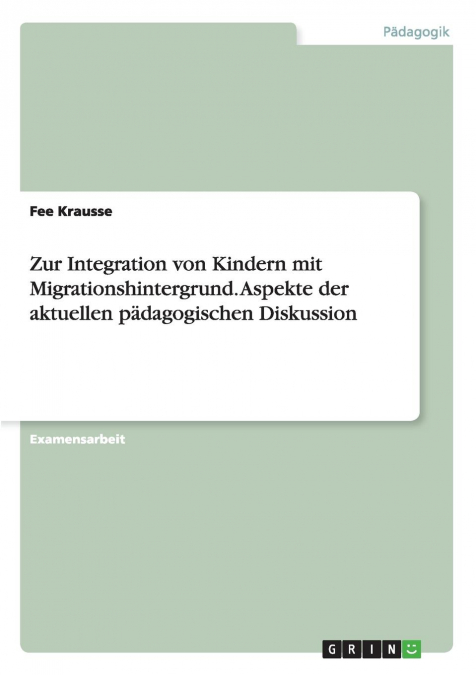 Zur Integration von Kindern mit Migrationshintergrund. Aspekte der aktuellen pädagogischen Diskussion