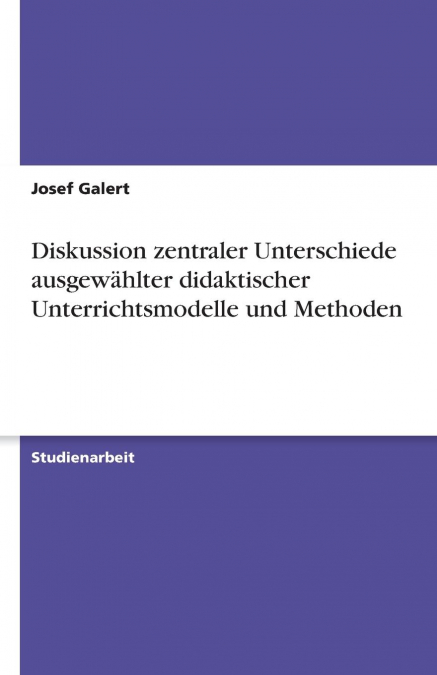 Diskussion zentraler Unterschiede ausgewählter didaktischer Unterrichtsmodelle und Methoden