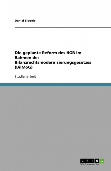 Die geplante Reform des HGB im Rahmen des Bilanzrechtsmodernisierungsgesetzes (BilMoG)