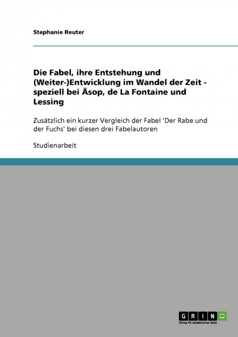 Die Fabel, ihre Entstehung und (Weiter-)Entwicklung im Wandel der Zeit - speziell bei Äsop, de La Fontaine und Lessing