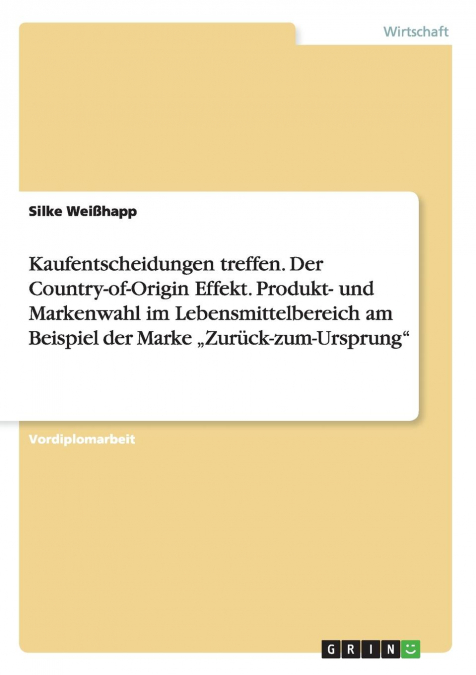 Kaufentscheidungen treffen. Der Country-of-Origin Effekt. Produkt- und Markenwahl im Lebensmittelbereich am Beispiel der Marke „Zurück-zum-Ursprung'