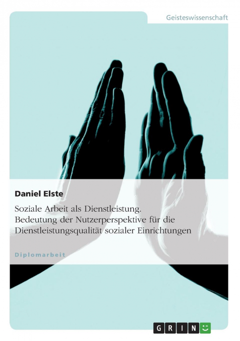 Soziale Arbeit als Dienstleistung. Bedeutung der Nutzerperspektive für die Dienstleistungsqualität sozialer Einrichtungen