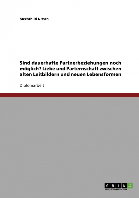 Sind dauerhafte Partnerbeziehungen noch möglich? Liebe und Parternschaft zwischen alten Leitbildern und neuen Lebensformen
