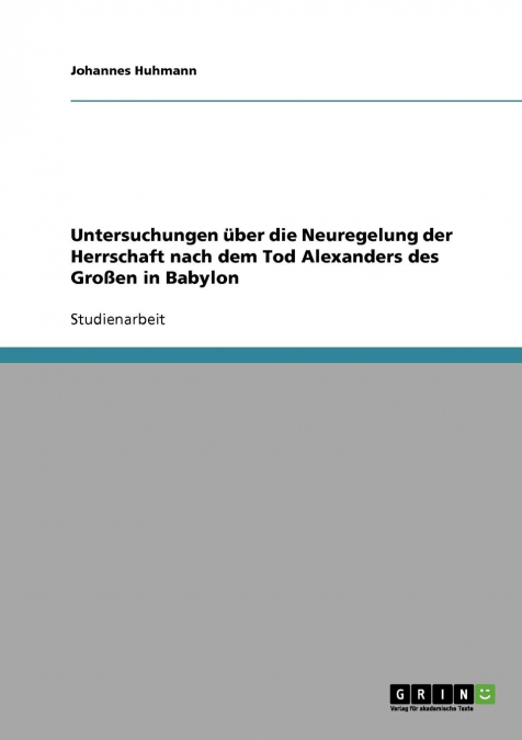 Untersuchungen über die Neuregelung der Herrschaft nach dem Tod Alexanders des Großen in Babylon