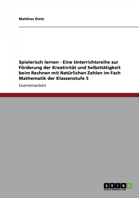 Spielerisch lernen - Eine Unterrichtsreihe zur Förderung der Kreativität und Selbsttätigkeit beim Rechnen mit Natürlichen Zahlen im Fach Mathematik der Klassenstufe 5