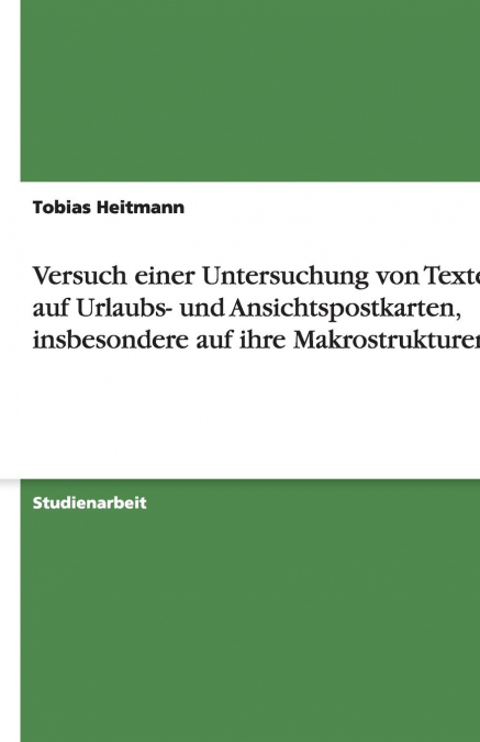 Versuch einer Untersuchung von Texten auf Urlaubs- und Ansichtspostkarten, insbesondere auf ihre Makrostrukturen