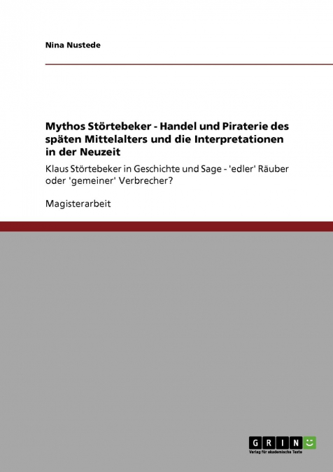 Mythos Störtebeker. Handel und Piraterie des späten Mittelalters und die Interpretationen in der Neuzeit