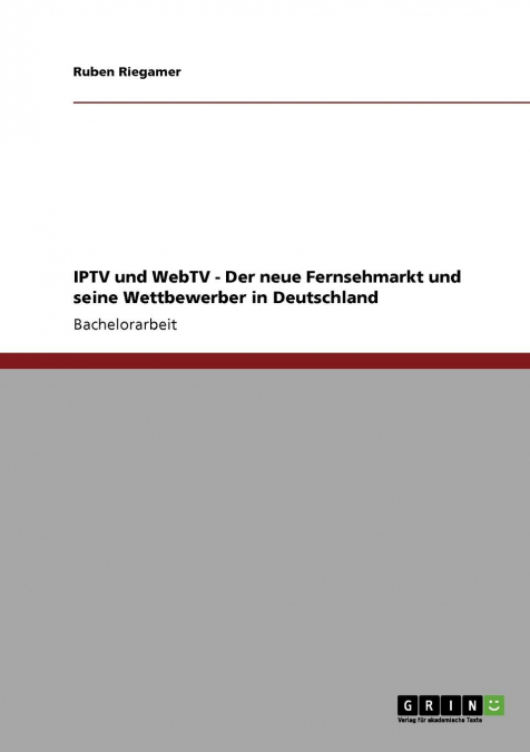 IPTV und WebTV. Der neue Fernsehmarkt und seine Wettbewerber in Deutschland