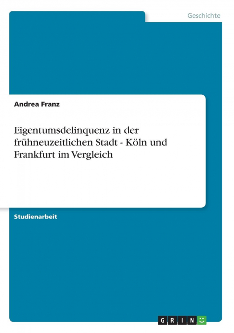 Eigentumsdelinquenz in der frühneuzeitlichen Stadt - Köln und Frankfurt im Vergleich