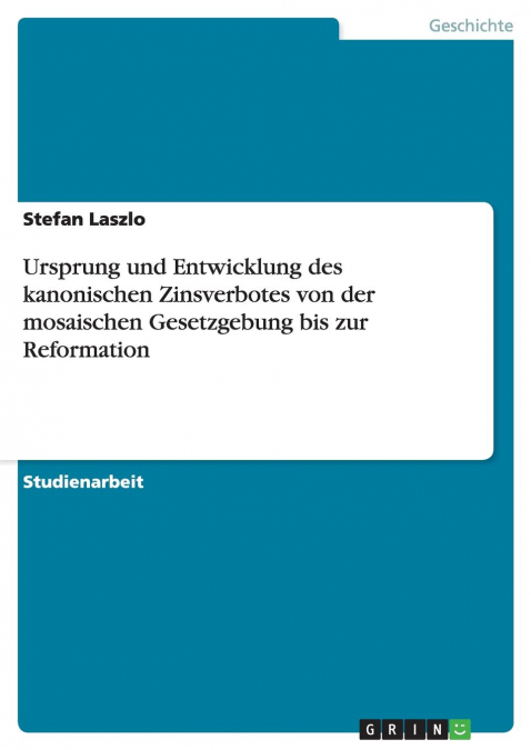 Ursprung und Entwicklung des kanonischen Zinsverbotes von der mosaischen Gesetzgebung bis zur Reformation