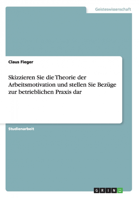 Skizzieren Sie die Theorie der Arbeitsmotivation und stellen Sie Bezüge zur betrieblichen Praxis dar