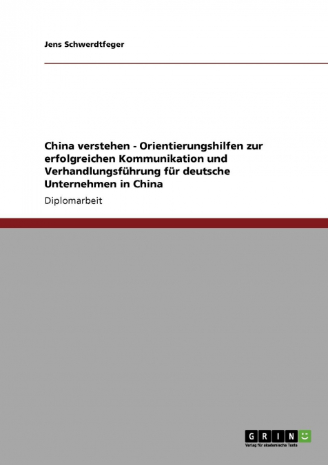 China verstehen - Orientierungshilfen zur erfolgreichen Kommunikation und Verhandlungsführung für deutsche Unternehmen in China