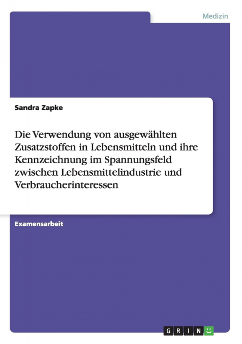 Die Verwendung von ausgewählten Zusatzstoffen in Lebensmitteln und ihre Kennzeichnung im Spannungsfeld zwischen Lebensmittelindustrie und Verbraucherinteressen