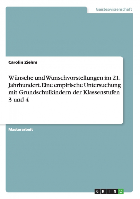 Wünsche und Wunschvorstellungen im 21. Jahrhundert. Eine empirische Untersuchung mit Grundschulkindern der Klassenstufen 3 und 4
