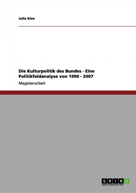 Die Kulturpolitik des Bundes - Eine Politikfeldanalyse von 1990 - 2007