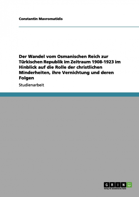 Der Wandel vom Osmanischen Reich zur Türkischen Republik im Zeitraum 1908-1923 im Hinblick auf die Rolle der christlichen Minderheiten, ihre Vernichtung und deren Folgen