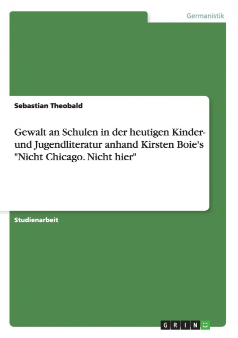 Gewalt an Schulen in der heutigen Kinder- und Jugendliteratur anhand Kirsten Boie's 'Nicht Chicago. Nicht hier'