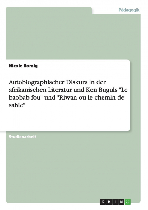 Autobiographischer Diskurs in der afrikanischen Literatur und Ken Buguls 'Le baobab fou' und 'Riwan ou le chemin de sable'