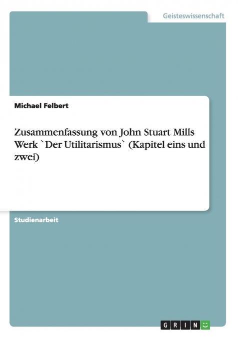 Zusammenfassung von John Stuart Mills Werk `Der Utilitarismus` (Kapitel eins und zwei)