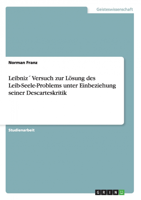 Leibniz´ Versuch zur Lösung des Leib-Seele-Problems unter Einbeziehung seiner Descarteskritik