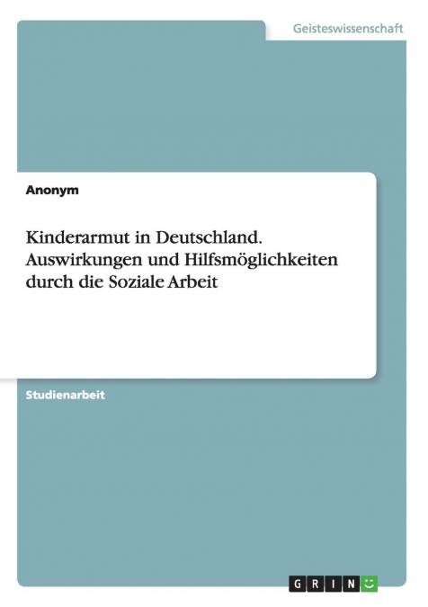 Kinderarmut in Deutschland. Auswirkungen und Hilfsmöglichkeiten durch die Soziale Arbeit