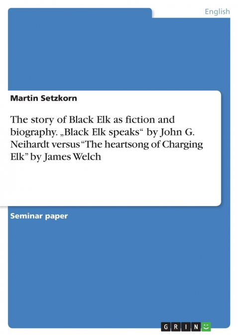 The story of Black Elk as fiction and biography. „Black Elk speaks' by John G. Neihardt versus 'The heartsong of Charging Elk' by James Welch
