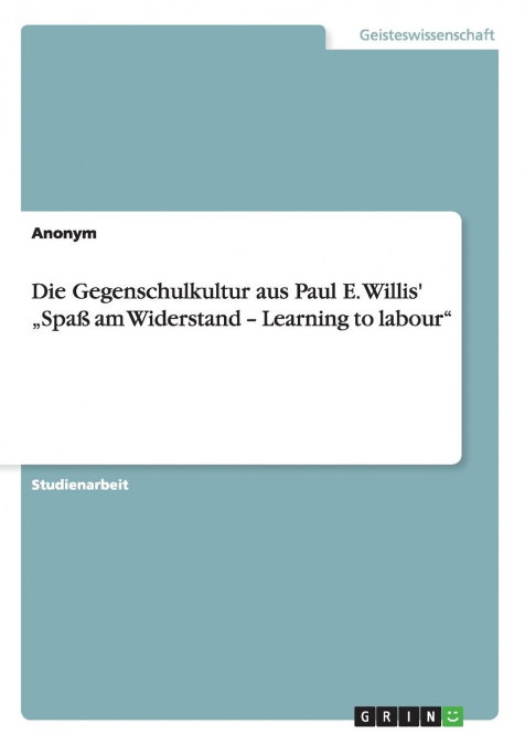 Die Gegenschulkultur aus Paul E. Willis' „Spaß am Widerstand - Learning to labour'