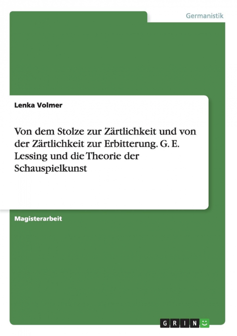 Von dem Stolze zur Zärtlichkeit und von der Zärtlichkeit zur Erbitterung. G. E. Lessing und die Theorie der Schauspielkunst