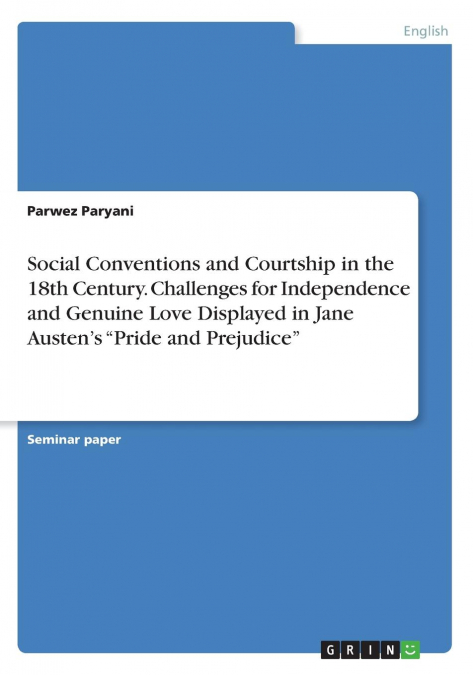 Social Conventions and Courtship in the 18th Century. Challenges for Independence and Genuine Love Displayed in Jane Austen's 'Pride and Prejudice'
