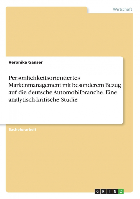 Persönlichkeitsorientiertes Markenmanagement mit besonderem Bezug auf die deutsche Automobilbranche. Eine analytisch-kritische Studie