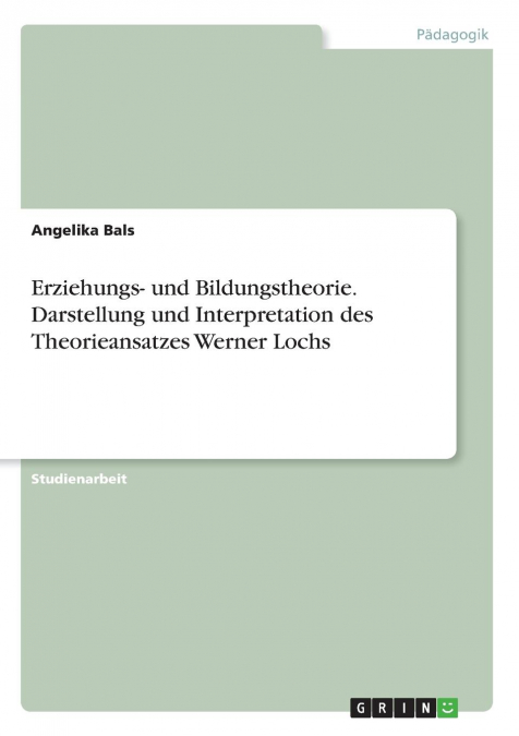 Erziehungs- und Bildungstheorie. Darstellung und Interpretation des Theorieansatzes Werner Lochs