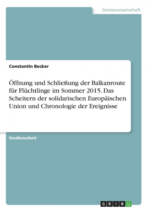 Öffnung und Schließung der Balkanroute für Flüchtlinge im Sommer 2015. Das Scheitern der solidarischen Europäischen Union und Chronologie der Ereignisse