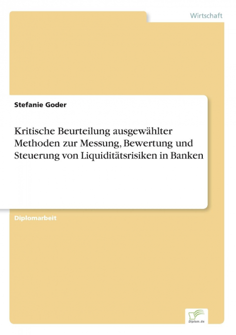 Kritische Beurteilung ausgewählter Methoden zur Messung, Bewertung und Steuerung von Liquiditätsrisiken in Banken