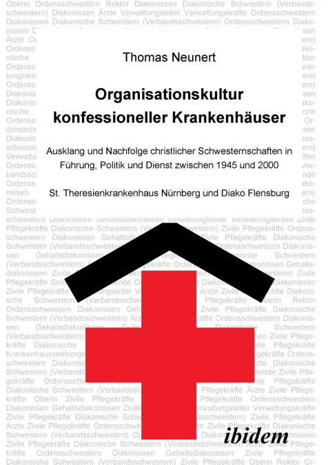 Organisationskultur konfessioneller Krankenhäuser. Ausklang und Nachfolge christlicher Schwesternschaften in Führung, Politik und Dienst zwischen 1945 und 2000. St. Theresienkrankenhaus Nürnberg und D