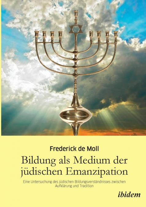 Bildung als Medium der jüdischen Emanzipation. Eine Untersuchung des jüdischen Bildungsverständnisses zwischen Aufklärung und Tradition