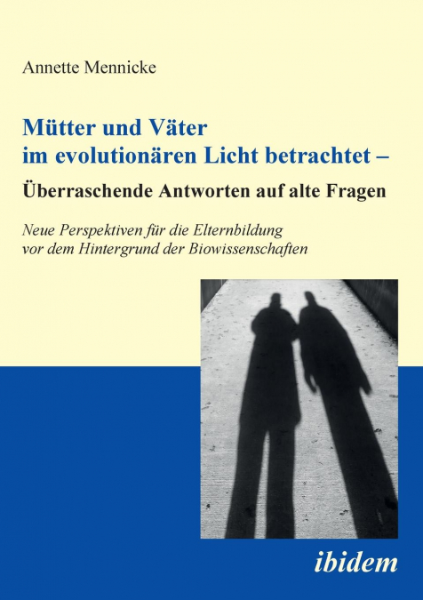 Mütter und Väter im evolutionären Licht betrachtet - Überraschende Antworten auf alte Fragen. Neue Perspektiven für die Elternbildung vor dem Hintergrund der Biowissenschaften