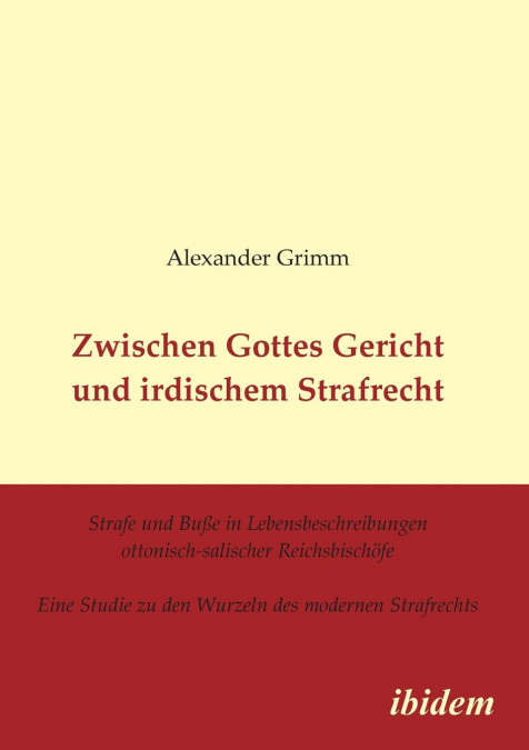 Zwischen Gottes Gericht und irdischem Strafrecht. Strafe und Buße in Lebensbeschreibungen ottonisch-salischer Reichsbischöfe. Eine Studie zu den Wurzeln des modernen Strafrechts
