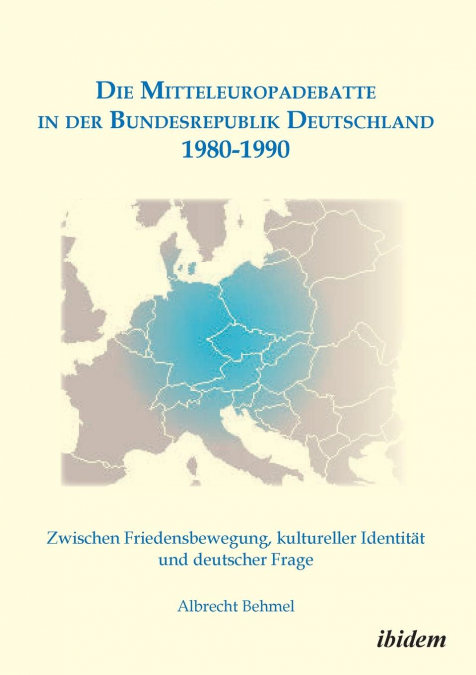 Die Mitteleuropadebatte in der Bundesrepublik Deutschland 1980-1990. Zwischen Friedensbewegung, kultureller Identität und deutscher Frage