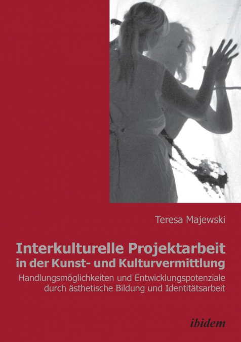 Interkulturelle Projektarbeit in der Kunst- und Kulturvermittlung. Handlungsmöglichkeiten und Entwicklungspotenziale durch ästhetische Bildung und Identitätsarbeit