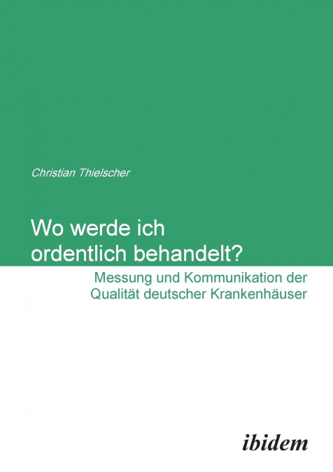 Wo werde ich ordentlich behandelt? Messung und Kommunikation der Qualität deutscher Krankenhäuser.